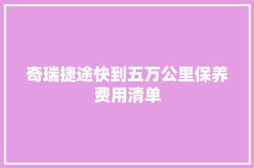 奇瑞捷途快到五万公里保养费用清单