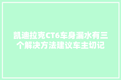 凯迪拉克CT6车身漏水有三个解决方法建议车主切记