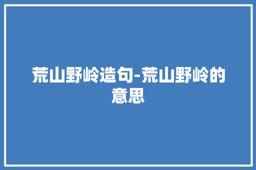 荒山野岭造句-荒山野岭的意思