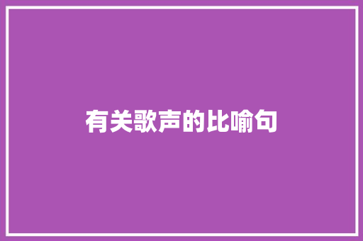 有关歌声的比喻句 知识百科
