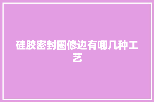 硅胶密封圈修边有哪几种工艺