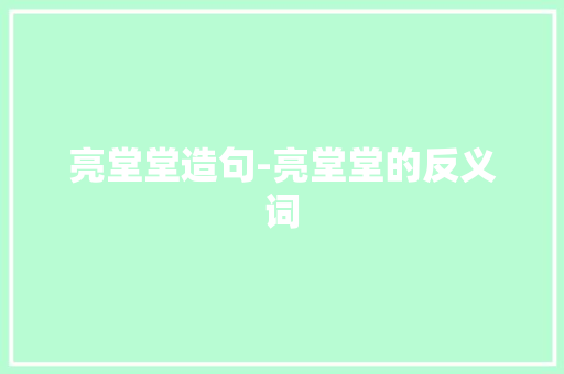 亮堂堂造句-亮堂堂的反义词
