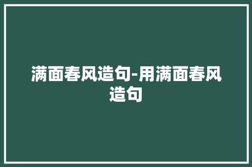 满面春风造句-用满面春风造句