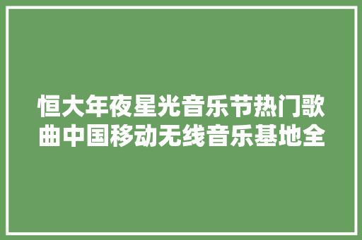 恒大年夜星光音乐节热门歌曲中国移动无线音乐基地全下载