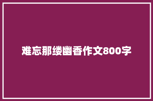难忘那缕幽香作文800字