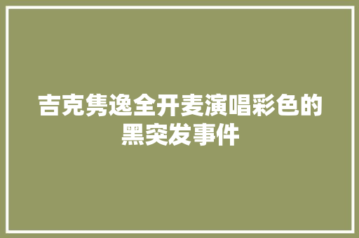 吉克隽逸全开麦演唱彩色的黑突发事件