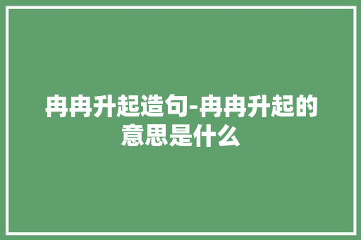 冉冉升起造句-冉冉升起的意思是什么