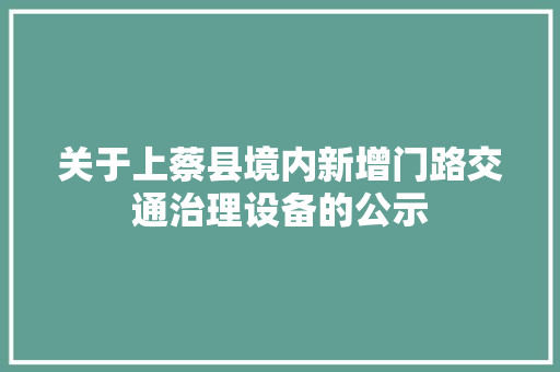 关于上蔡县境内新增门路交通治理设备的公示