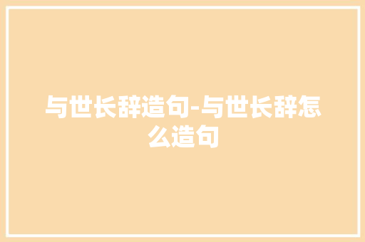 与世长辞造句-与世长辞怎么造句