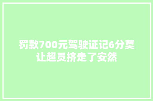 罚款700元驾驶证记6分莫让超员挤走了安然
