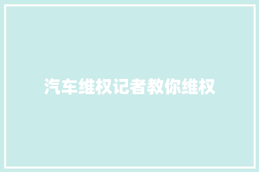 汽车维权记者教你维权