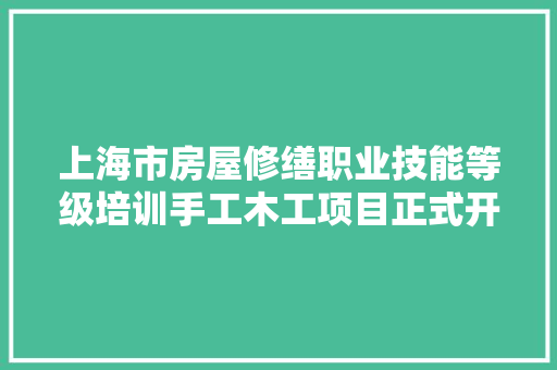 上海市房屋修缮职业技能等级培训手工木工项目正式开班