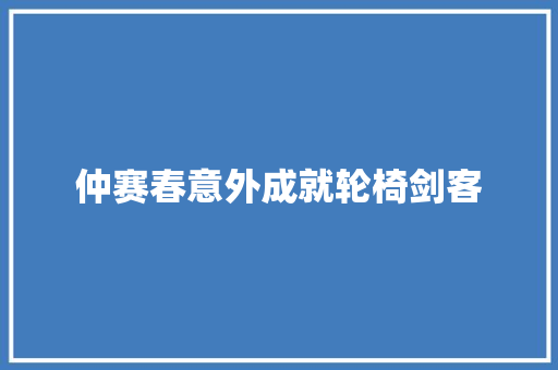 仲赛春意外成就轮椅剑客