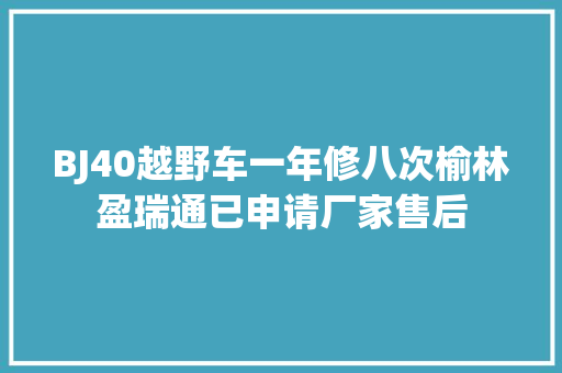 BJ40越野车一年修八次榆林盈瑞通已申请厂家售后