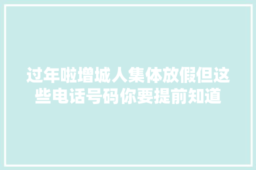 过年啦增城人集体放假但这些电话号码你要提前知道