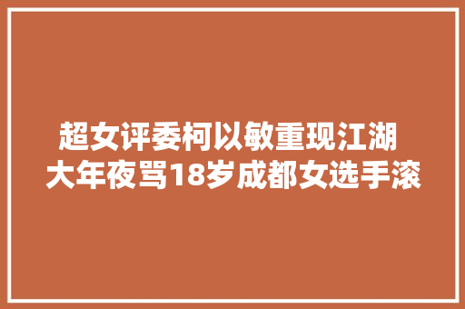 超女评委柯以敏重现江湖 大年夜骂18岁成都女选手滚