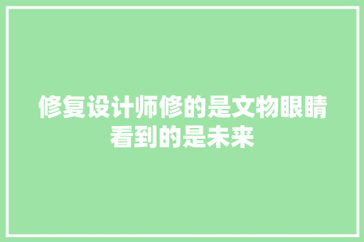 修复设计师修的是文物眼睛看到的是未来