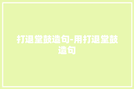 打退堂鼓造句-用打退堂鼓造句