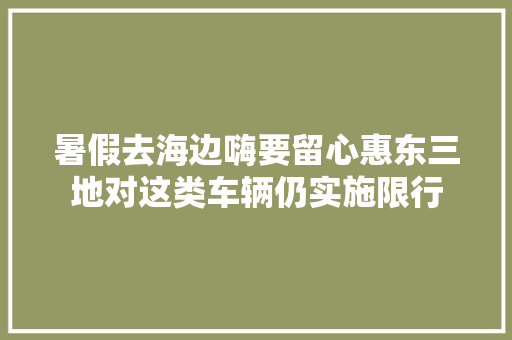 暑假去海边嗨要留心惠东三地对这类车辆仍实施限行