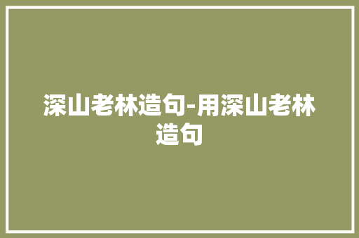 深山老林造句-用深山老林造句