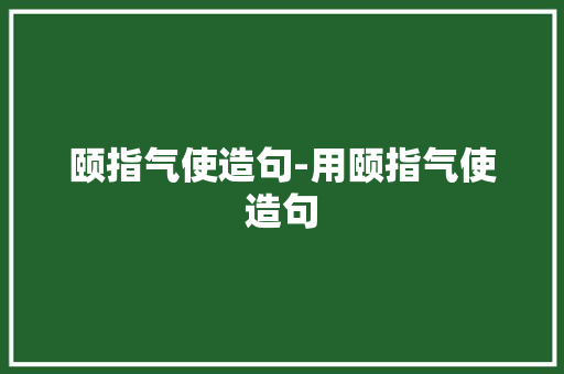颐指气使造句-用颐指气使造句