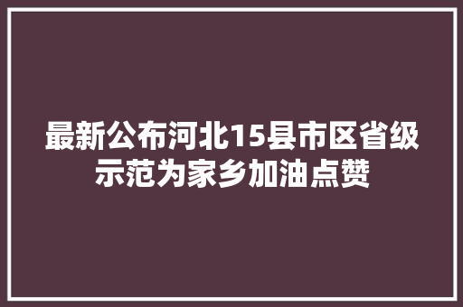 最新公布河北15县市区省级示范为家乡加油点赞