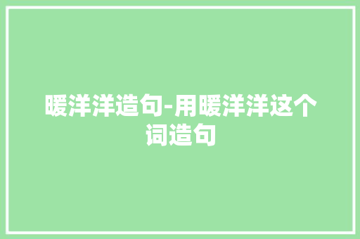 暖洋洋造句-用暖洋洋这个词造句