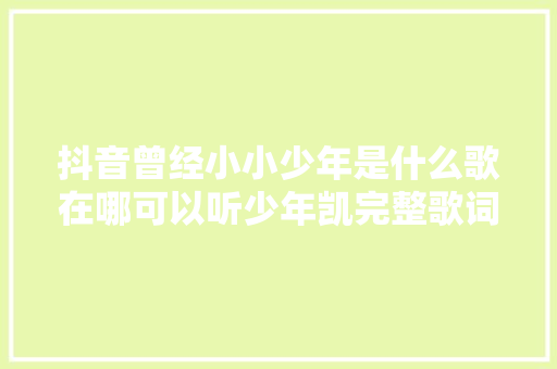 抖音曾经小小少年是什么歌在哪可以听少年凯完整歌词是什么 休闲娱乐
