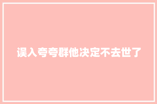 误入夸夸群他决定不去世了