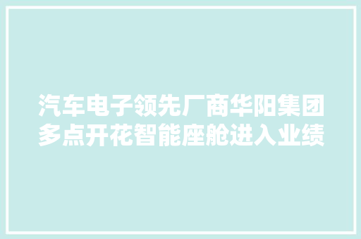 汽车电子领先厂商华阳集团多点开花智能座舱进入业绩兑现期