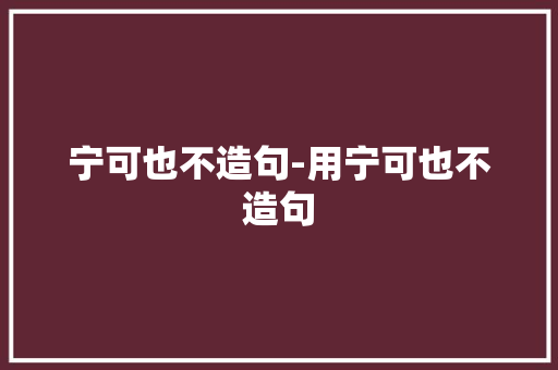 宁可也不造句-用宁可也不造句