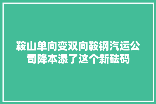 鞍山单向变双向鞍钢汽运公司降本添了这个新砝码
