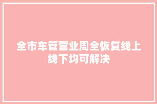 全市车管营业周全恢复线上线下均可解决