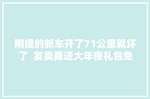 刚提的新车开了71公里就坏了  发卖商送大年夜礼包免费保养