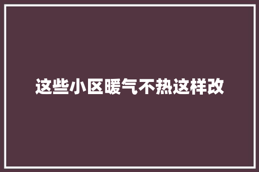 这些小区暖气不热这样改