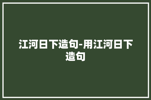 江河日下造句-用江河日下造句