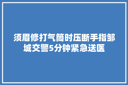 须眉修打气筒时压断手指邹城交警5分钟紧急送医