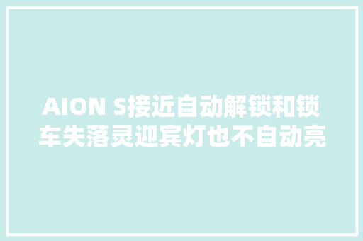 AION S接近自动解锁和锁车失落灵迎宾灯也不自动亮了怎么回事