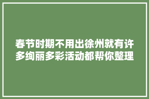 春节时期不用出徐州就有许多绚丽多彩活动都帮你整理好了