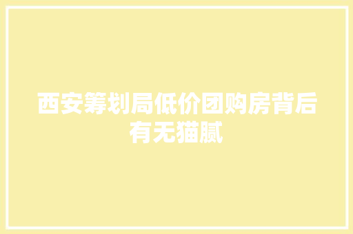 西安筹划局低价团购房背后有无猫腻