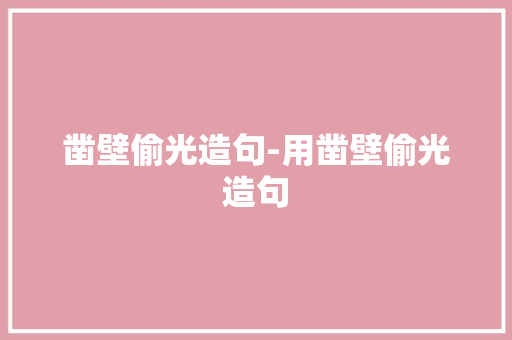 凿壁偷光造句-用凿壁偷光造句