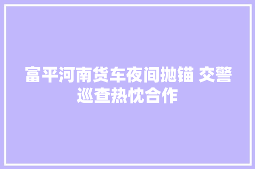 富平河南货车夜间抛锚 交警巡查热忱合作