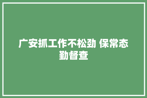 广安抓工作不松劲 保常态勤督查