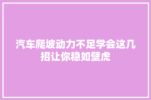 汽车爬坡动力不足学会这几招让你稳如壁虎