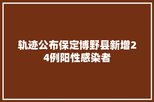 轨迹公布保定博野县新增24例阳性感染者