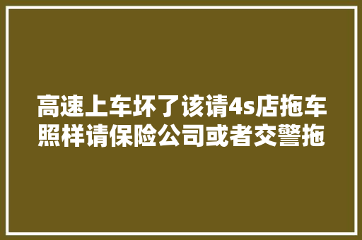 高速上车坏了该请4s店拖车照样请保险公司或者交警拖车