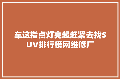 车这指点灯亮起赶紧去找SUV排行榜网维修厂