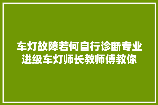 车灯故障若何自行诊断专业进级车灯师长教师傅教你