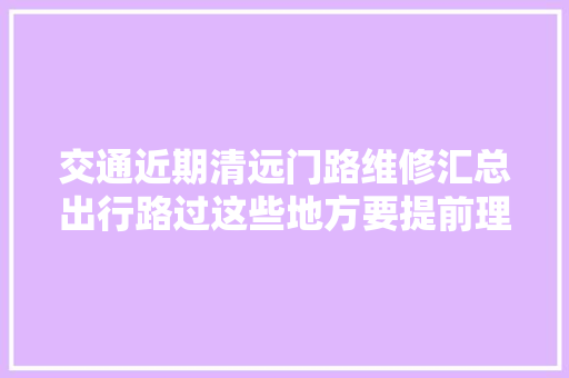 交通近期清远门路维修汇总出行路过这些地方要提前理解