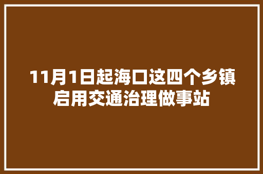 11月1日起海口这四个乡镇启用交通治理做事站